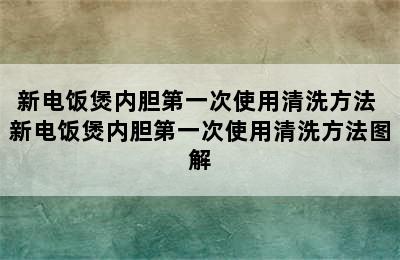 新电饭煲内胆第一次使用清洗方法 新电饭煲内胆第一次使用清洗方法图解